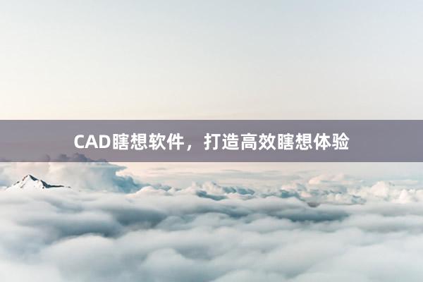 CAD瞎想软件，打造高效瞎想体验
